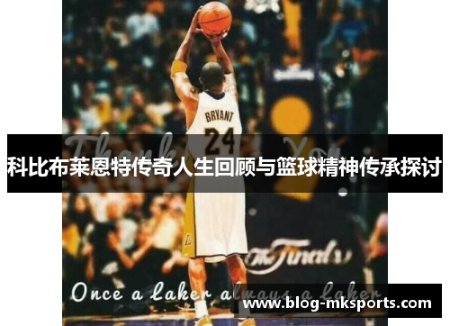 科比布莱恩特传奇人生回顾与篮球精神传承探讨