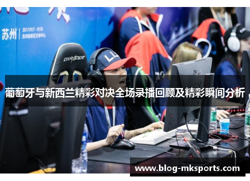 葡萄牙与新西兰精彩对决全场录播回顾及精彩瞬间分析