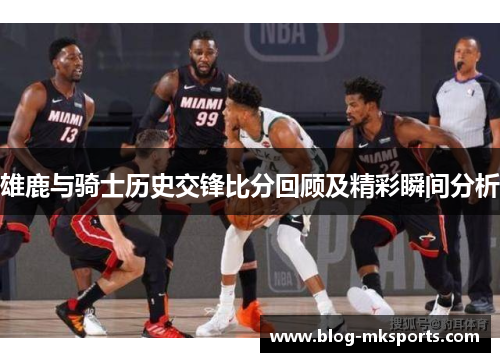 雄鹿与骑士历史交锋比分回顾及精彩瞬间分析