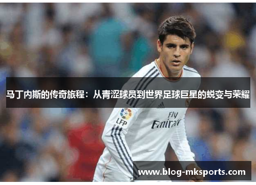 马丁内斯的传奇旅程：从青涩球员到世界足球巨星的蜕变与荣耀