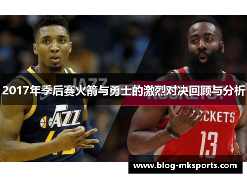 2017年季后赛火箭与勇士的激烈对决回顾与分析