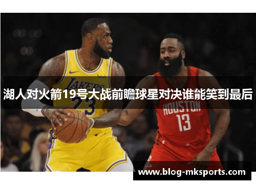 湖人对火箭19号大战前瞻球星对决谁能笑到最后