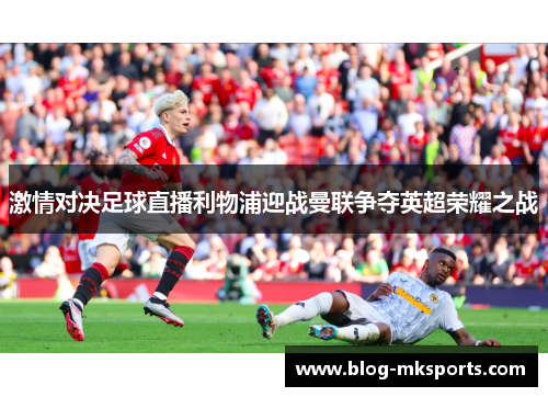 激情对决足球直播利物浦迎战曼联争夺英超荣耀之战