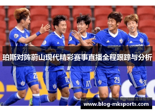 珀斯对阵蔚山现代精彩赛事直播全程跟踪与分析